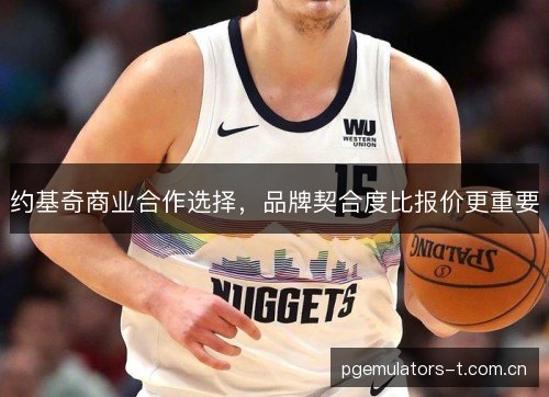约基奇商业合作选择，品牌契合度比报价更重要