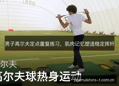 男子高尔夫定点重复练习，肌肉记忆塑造稳定挥杆