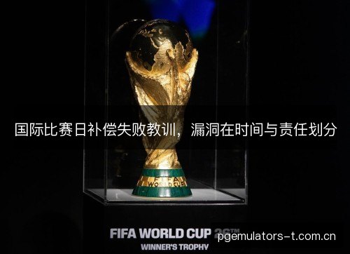 国际比赛日补偿失败教训，漏洞在时间与责任划分